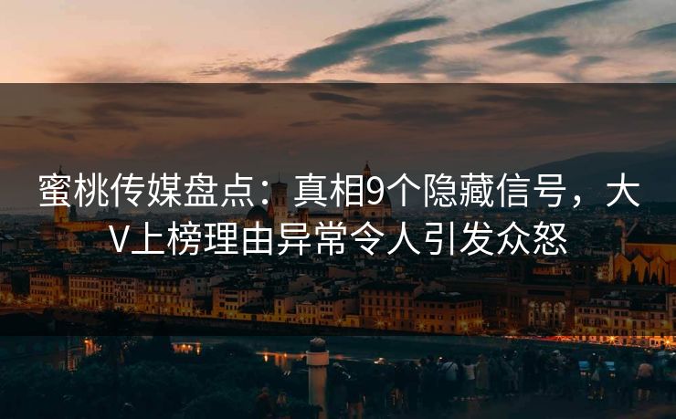 蜜桃传媒盘点：真相9个隐藏信号，大V上榜理由异常令人引发众怒