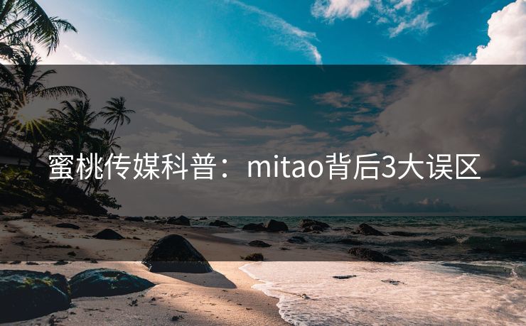 蜜桃传媒科普：mitao背后3大误区