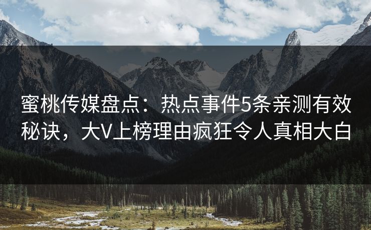 蜜桃传媒盘点：热点事件5条亲测有效秘诀，大V上榜理由疯狂令人真相大白