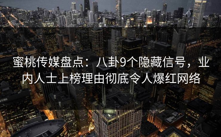 蜜桃传媒盘点：八卦9个隐藏信号，业内人士上榜理由彻底令人爆红网络