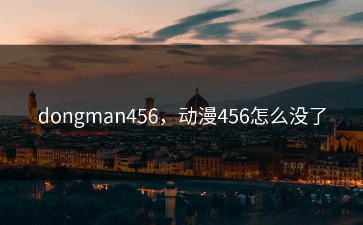 dongman456，动漫456怎么没了