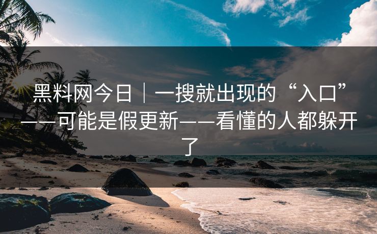 黑料网今日｜一搜就出现的“入口”——可能是假更新——看懂的人都躲开了
